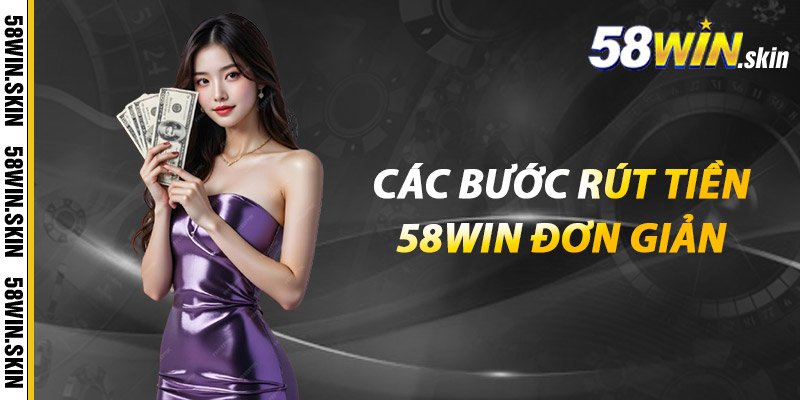 Các bước rút tiền 58win đơn giản