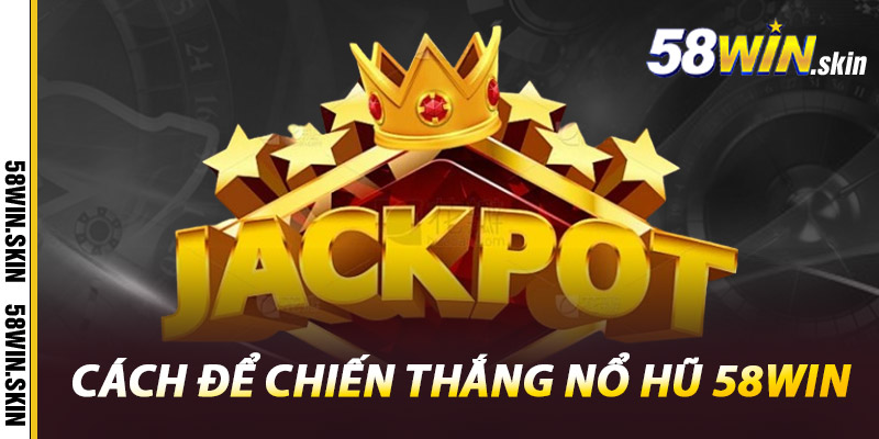 Cách Để Chiến Thắng Nổ Hũ 58win